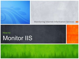 Monitoring Internet Information Services
How to
Monitor IIS
 