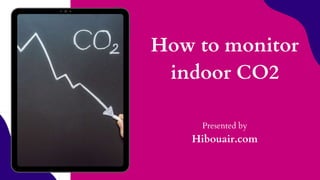 How to monitor
indoor CO2
Presented by
Hibouair.com
 