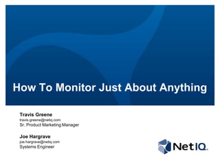 How To Monitor Just About Anything

 Travis Greene
 travis.greene@netiq.com
 Sr. Product Marketing Manager

 Joe Hargrave
 joe.hargrave@netiq.com
 Systems Engineer
 