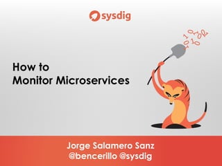 Jorge Salamero Sanz
@bencerillo @sysdig
How to
Monitor Microservices
 