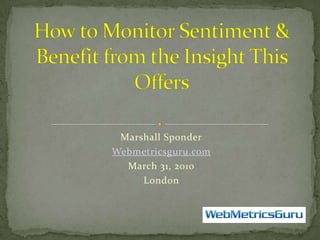 Marshall Sponder Webmetricsguru.com March 31, 2010 London   How to Monitor Sentiment & Benefit from the Insight This Offers 