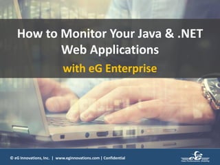 © eG Innovations, Inc. | www.eginnovations.com | Confidential
How to Monitor Your Java & .NET
Web Applications
with eG Enterprise
 