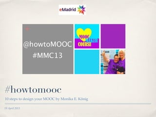 19 April 2013
#howtomooc
10 steps to design your MOOC by Monika E. König
 