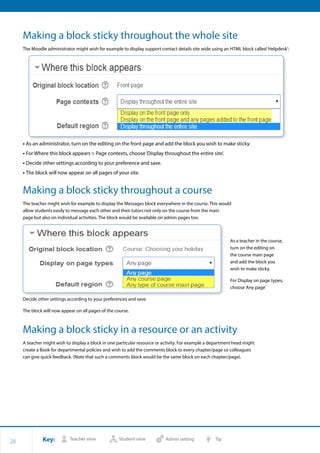 Key: Teacher view Student view Admin setting Tip
28
Making a block sticky throughout the whole site
The Moodle administrat...