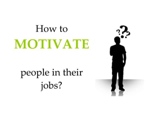 How to  MOTIVATE   people in their jobs? 