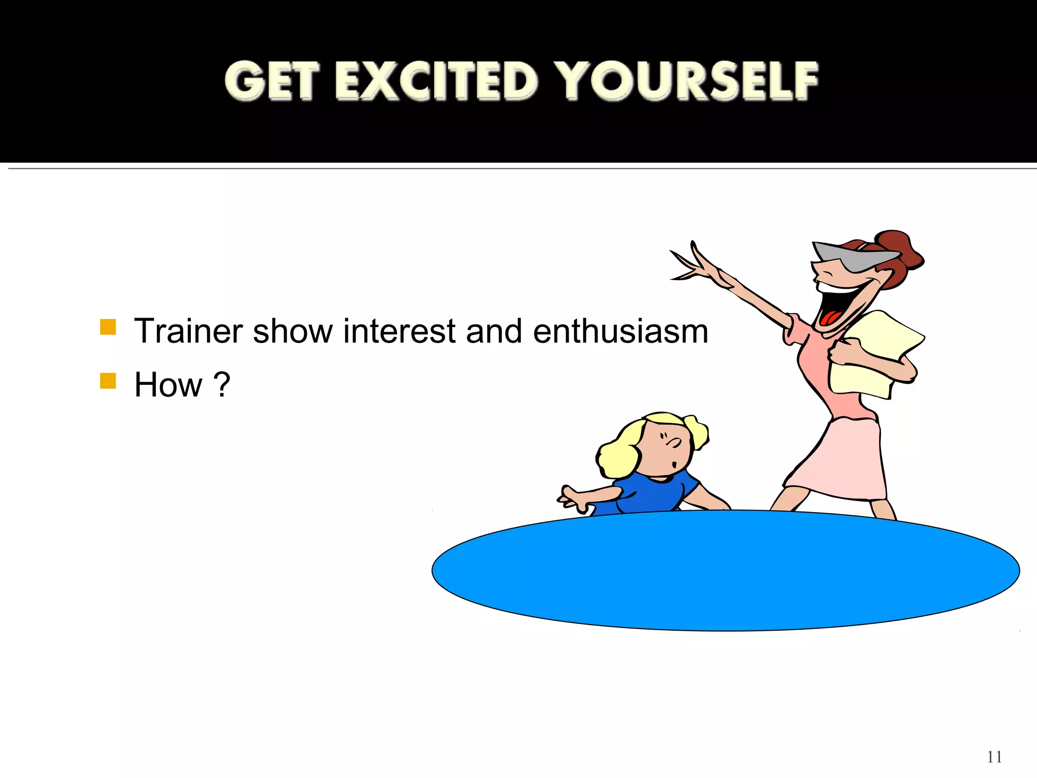   Trainer show interest and enthusiasm
   How ?




                                           11
 