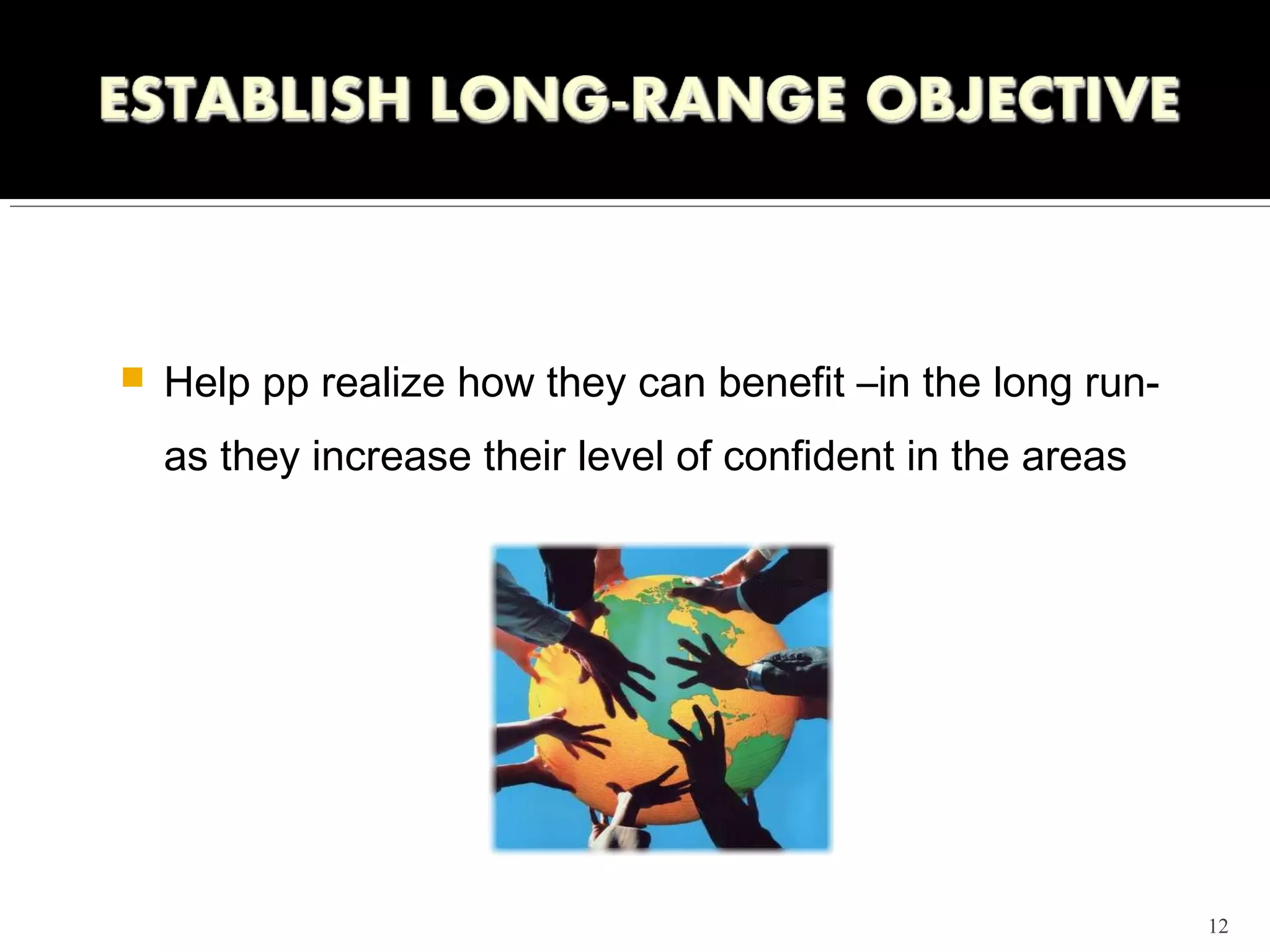    Help pp realize how they can benefit –in the long run-
    as they increase their level of confident in the areas




                                                             12
 
