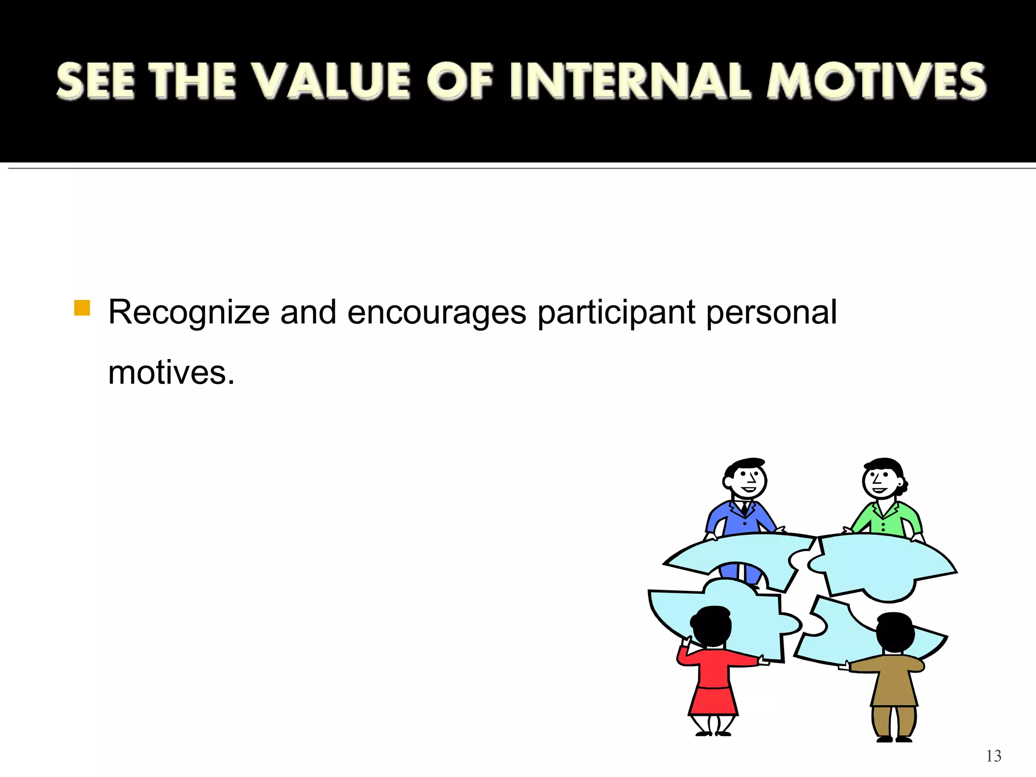    Recognize and encourages participant personal
    motives.




                                                    13
 