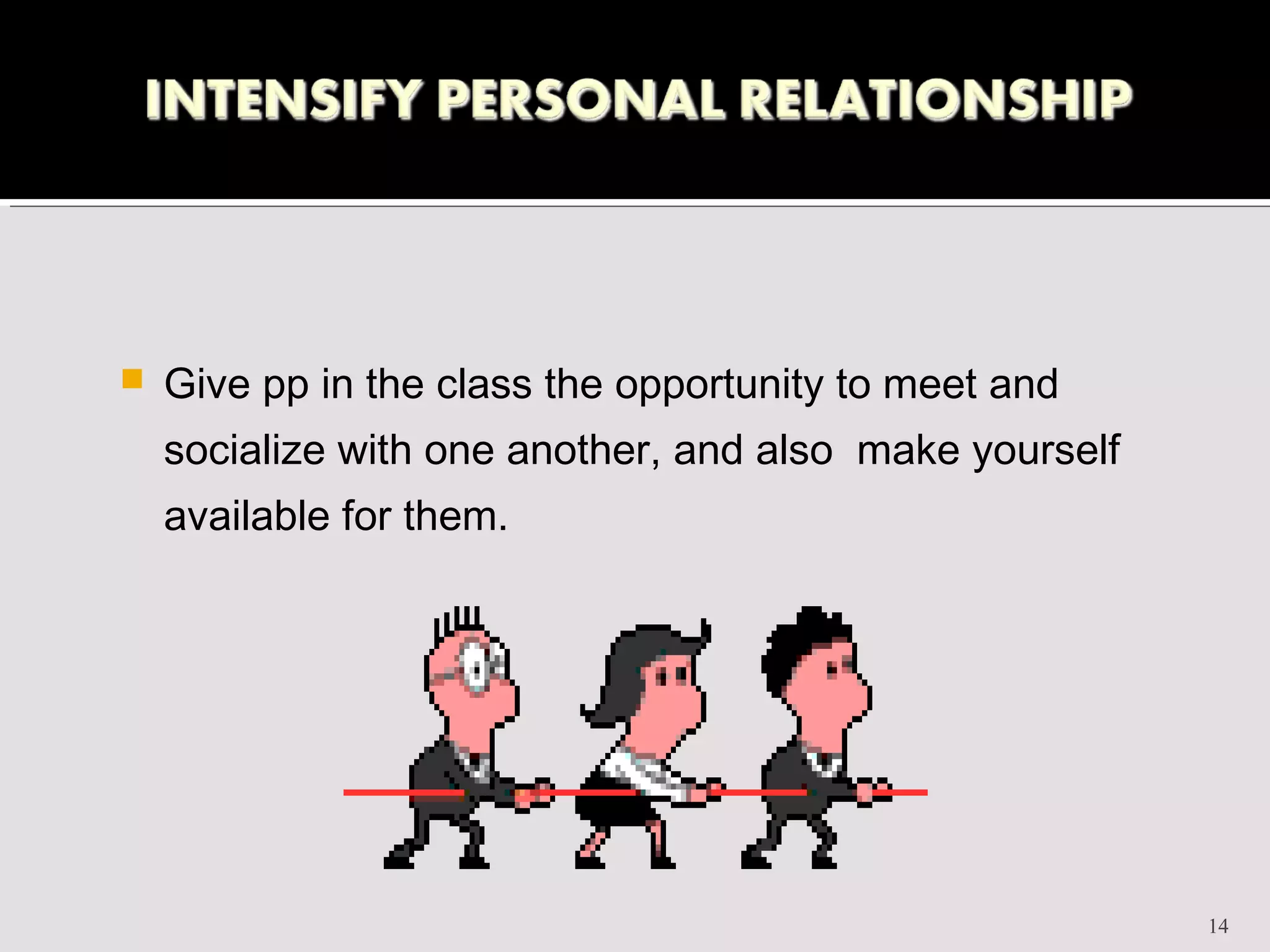    Give pp in the class the opportunity to meet and
    socialize with one another, and also make yourself
    available for them.




                                                         14
 