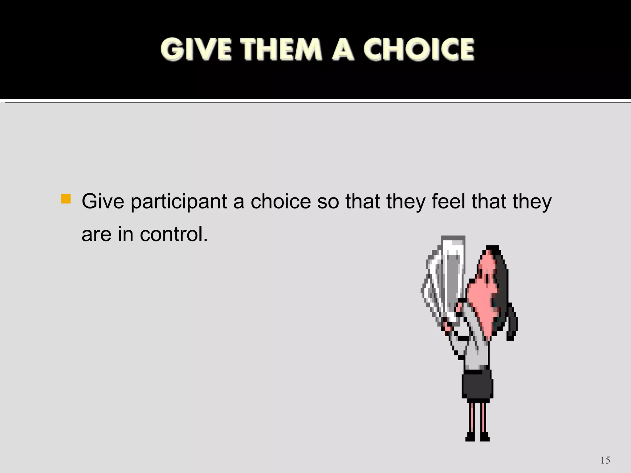   Give participant a choice so that they feel that they
    are in control.




                                                            15
 