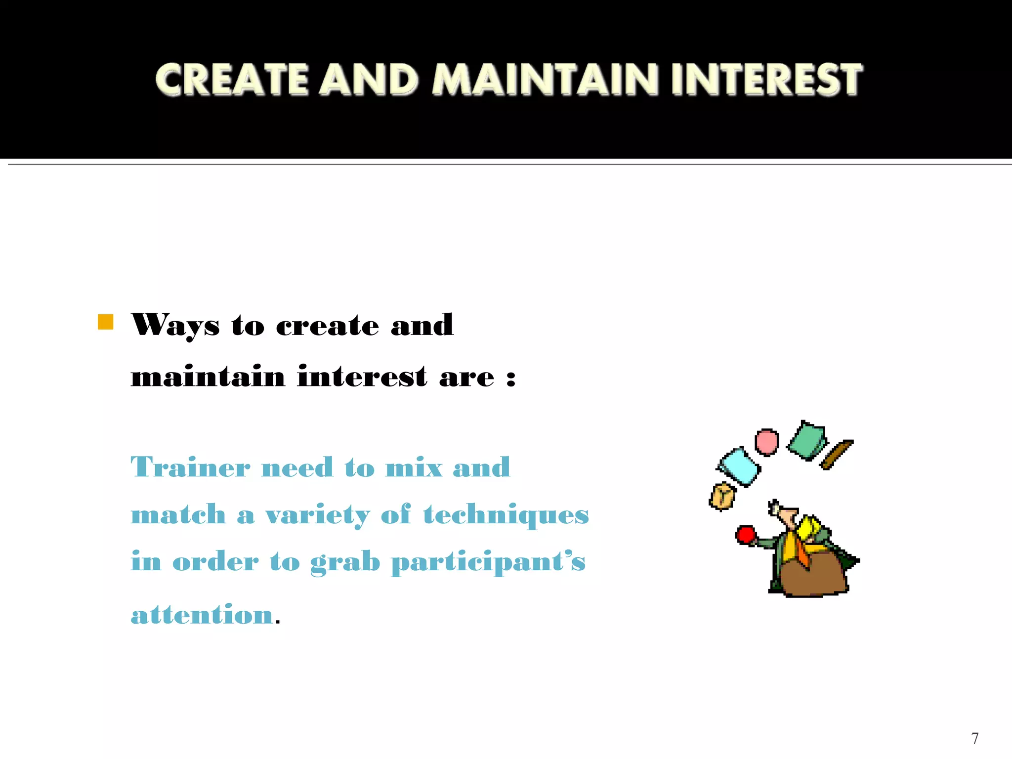    Ways to create and
    maintain interest are :

    Trainer need to mix and
    match a variety of techniques
    in order to grab participant’s
    attention.


                                     7
 