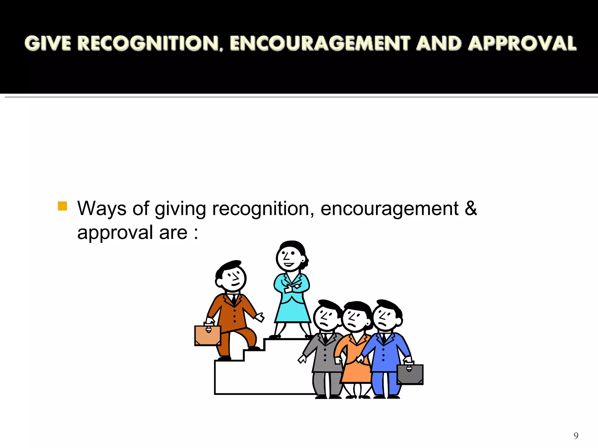    Ways of giving recognition, encouragement &
    approval are :




                                                  9
 