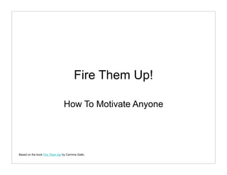 Fire Them Up!

                                 How To Motivate Anyone




Based on the book Fire Them Up! by Carmine Gallo.
 