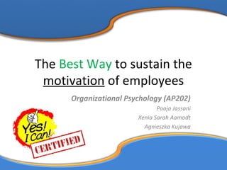The Best Way to sustain the
motivation of employees
Organizational Psychology (AP202)
Pooja Jassani
Xenia Sarah Aamodt
Agnieszka Kujawa
 