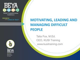 MOTIVATING, LEADING AND
MANAGING DIFFICULT
PEOPLE
Talia Fox, M.Ed.
CEO, KUSI Training
www.kusitraining.com

 