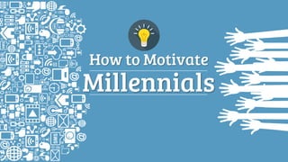 How to Motivate
Millennials
 