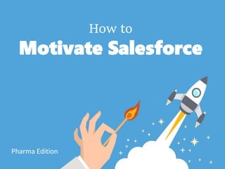 How to
Motivate Salesforce
Pharma Edition
 