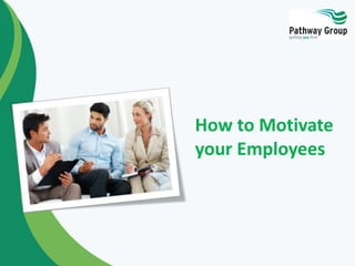 How to Motivate 
your Employees 
 