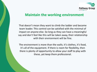 Maintain the working environment 
That doesn’t mean they want to climb the ladder and become 
team leader. This control ca...