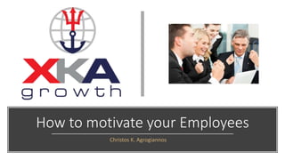 How to motivate your Employees
Christos K. Agrogiannos
 