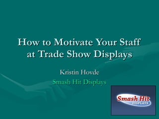 How to Motivate Your Staff at Trade Show Displays Kristin Hovde Smash Hit Displays 