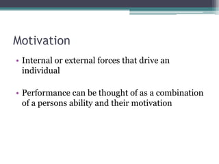 Motivation
• Internal or external forces that drive an
  individual

• Performance can be thought of as a combination
  of...