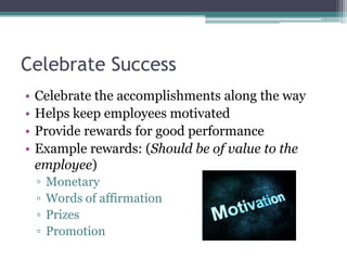 Celebrate Success
•   Celebrate the accomplishments along the way
•   Helps keep employees motivated
•   Provide rewards f...