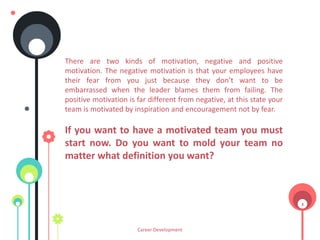 There are two kinds of motivation, negative and positive
motivation. The negative motivation is that your employees have
t...
