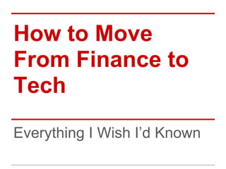 How to Move
From Finance to
Tech
Everything I Wish I’d Known
 