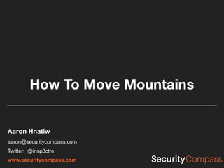 How To Move Mountains
Aaron Hnatiw
aaron@securitycompass.com
Twitter: @insp3ctre
www.securitycompass.com
 