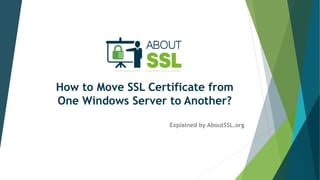 How to Move SSL Certificate from
One Windows Server to Another?
Explained by AboutSSL.org
 