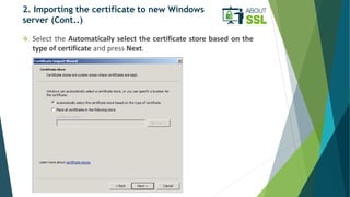 2. Importing the certificate to new Windows
server (Cont..)
 Select the Automatically select the certificate store based ...