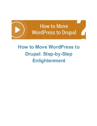 How to Move WordPress to
Drupal: Step­by­Step
Enlightenment

 