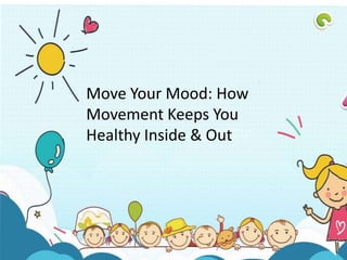 Move Your Mood: How
Movement Keeps You
Healthy Inside & Out
 