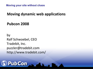 Moving your site without chaos Moving dynamic web applications Pubcon 2008 by Ralf Schwoebel, CEO Tradebit, Inc. [email_address] http://www.tradebit.com/ 