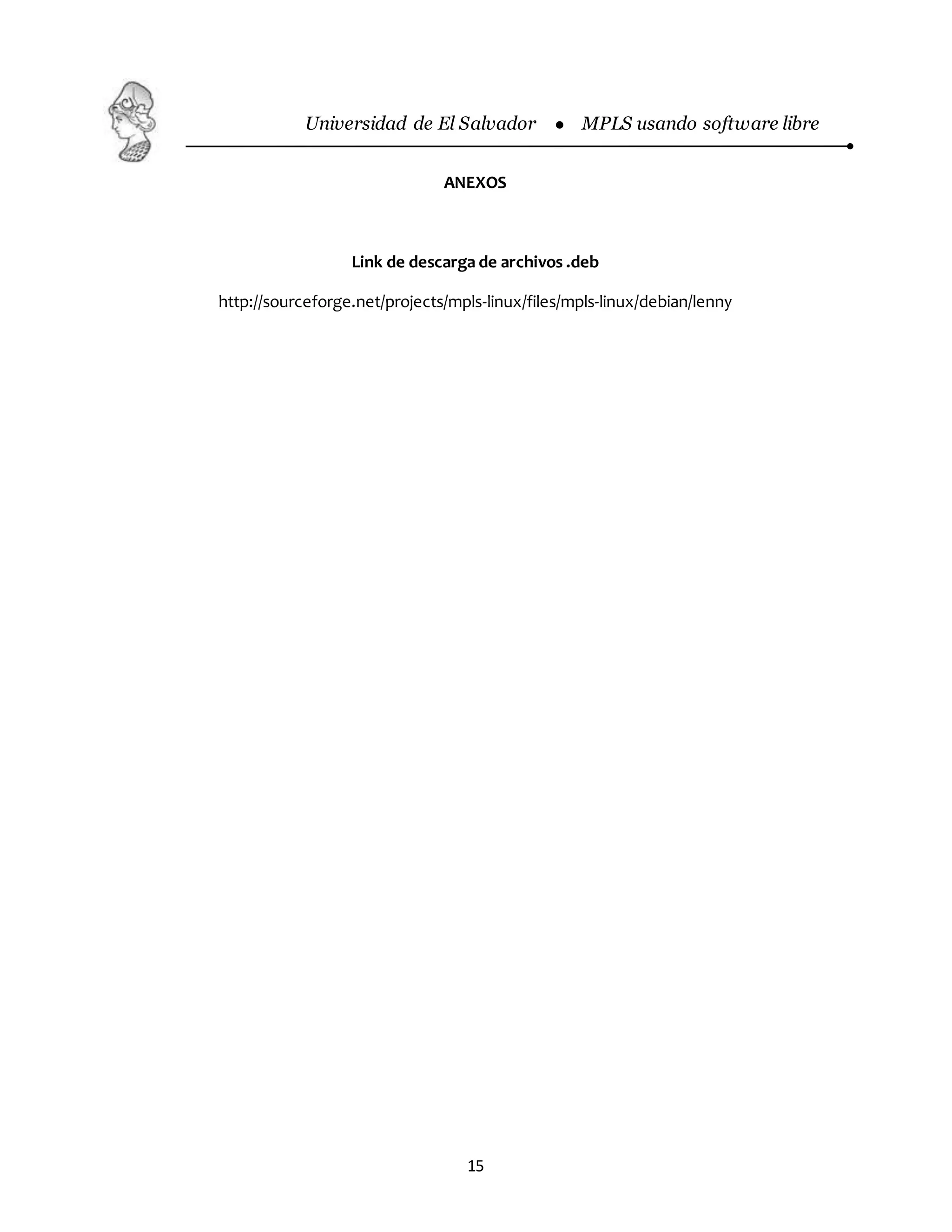 Universidad de El Salvador  MPLS usando software libre
15
ANEXOS
Link de descarga de archivos .deb
http://sourceforge.net/projects/mpls-linux/files/mpls-linux/debian/lenny
 