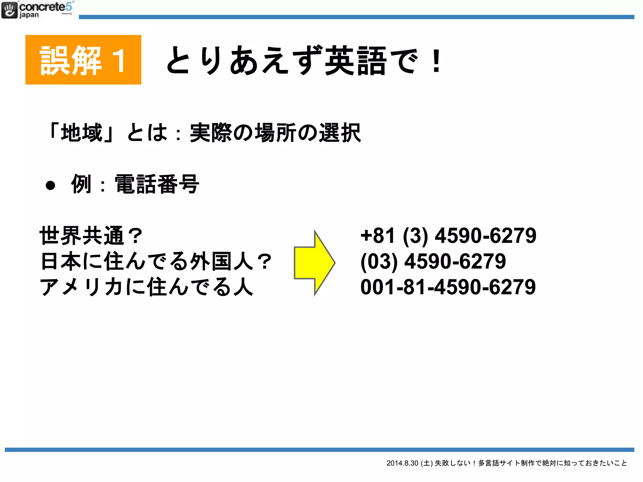 2014.8.30 (土) 失敗しない！多言語サイト制作で絶対に知っておきたいこと
誤解２
とりあえず、コンテンツ、
日本語サイトのまんまで
単に日本語原稿を翻訳ではないです！
 