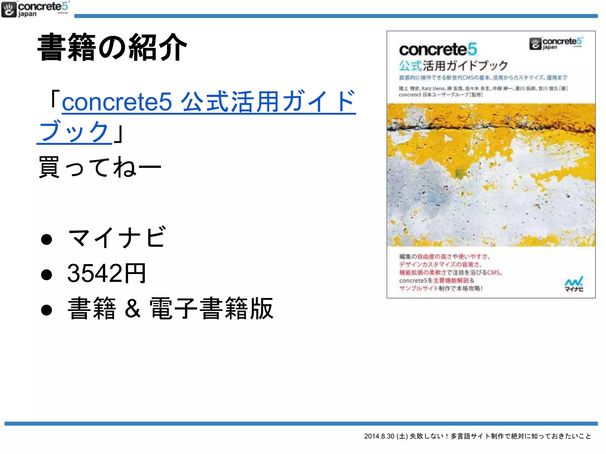 2014.8.30 (土) 失敗しない！多言語サイト制作で絶対に知っておきたいこと
コンなご
concrete5 名古屋 ユーザーグループ
名駅近く「ベースキ
ャンプ名古屋」
月2回勉強会
詳細は
concrete5nagoya.doorkeeper.jp
 
