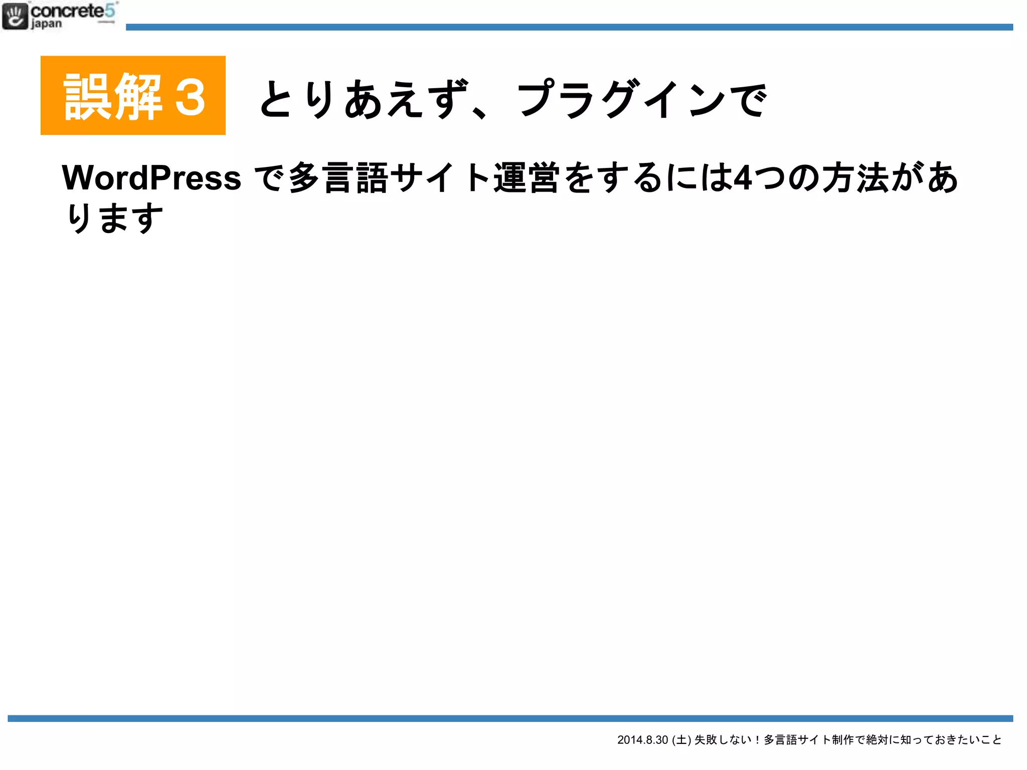 2014.8.30 (土) 失敗しない！多言語サイト制作で絶対に知っておきたいこと
誤解３ とりあえず、プラグインで
WordPress を言語別に別々のサーバーにインストール
 