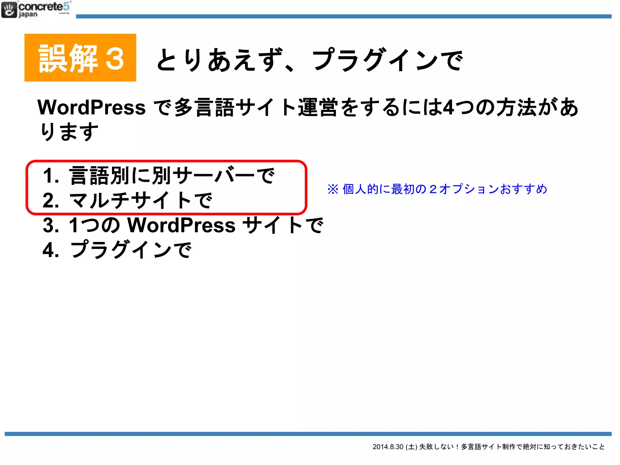2014.8.30 (土) 失敗しない！多言語サイト制作で絶対に知っておきたいこと
誤解３ とりあえず、プラグインで
WordPress を言語別に別々のサーバーにインストール
● 特徴
o 言語ごとに新しい WordPress をインストール
o 別サーバーで運用
 