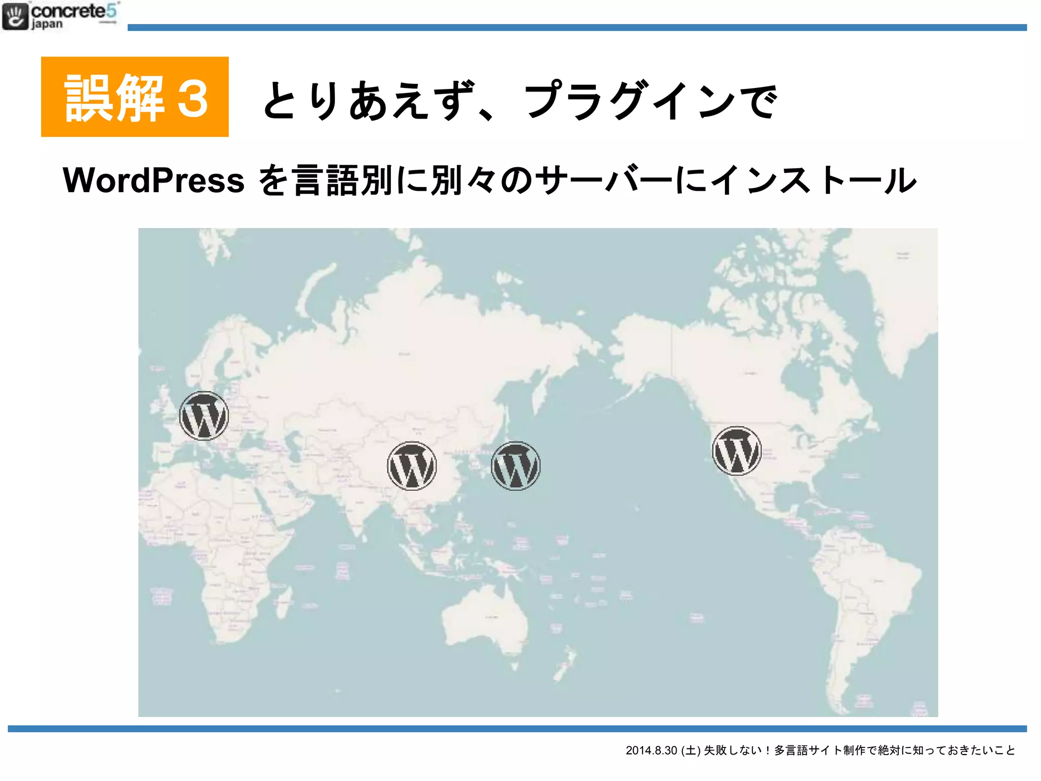 2014.8.30 (土) 失敗しない！多言語サイト制作で絶対に知っておきたいこと
誤解３ とりあえず、プラグインで
[おすすめ] マルチサイト運用
 