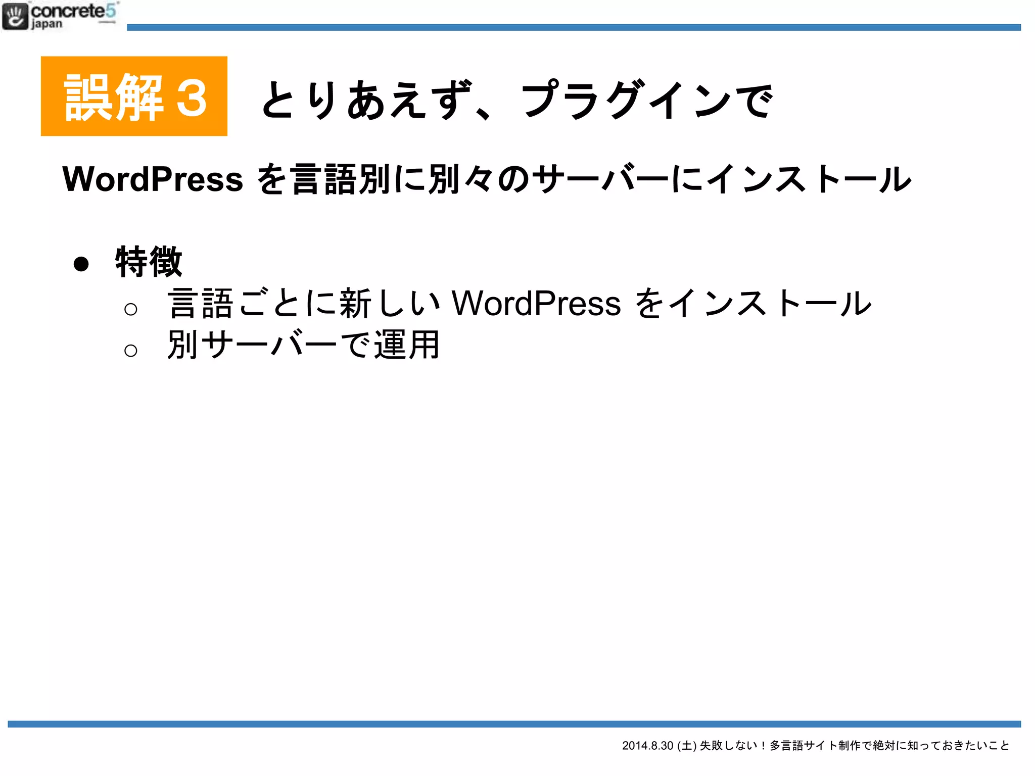 2014.8.30 (土) 失敗しない！多言語サイト制作で絶対に知っておきたいこと
誤解３ とりあえず、プラグインで
[おすすめ] マルチサイト運用
（+ CDN 使い分散発信等）
 