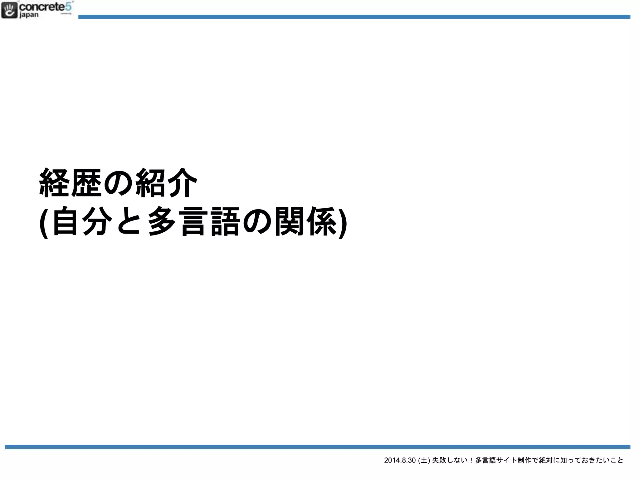 2014.8.30 (土) 失敗しない！多言語サイト制作で絶対に知っておきたいこと
他の CMS のことは置いといて
でも・・・多言語サイト構築は concrete5 の方をおすすめするよ (-д｀-ll)ﾎﾞｿ
 