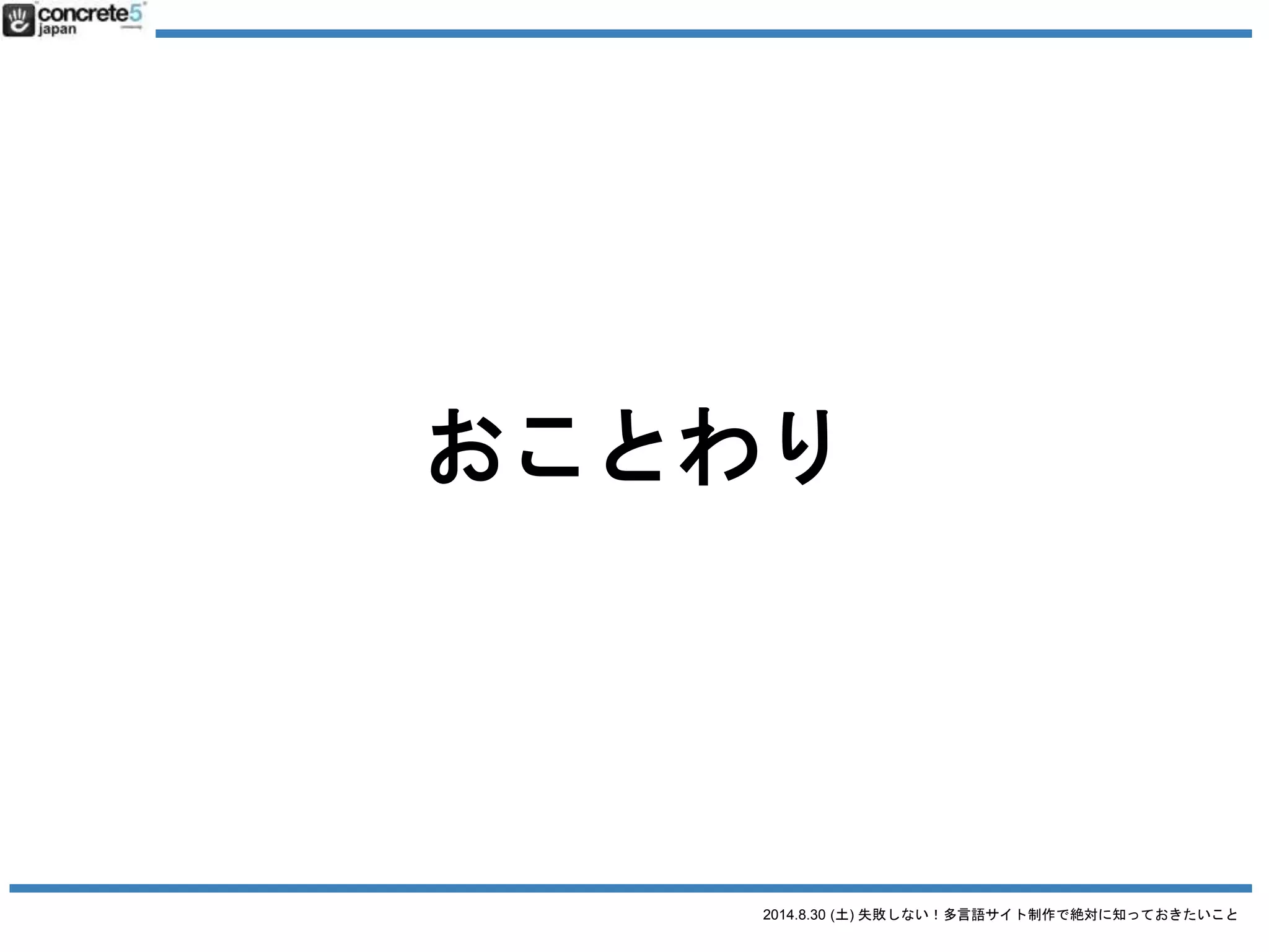 2014.8.30 (土) 失敗しない！多言語サイト制作で絶対に知っておきたいこと
本日の目次
● 自己紹介・事例
● 多言語サイトのターゲティング・構造
● 原稿を作る・「翻訳」の落とし穴
● WordPress での運用方法
今日の内容はスライドシェアで公開
 