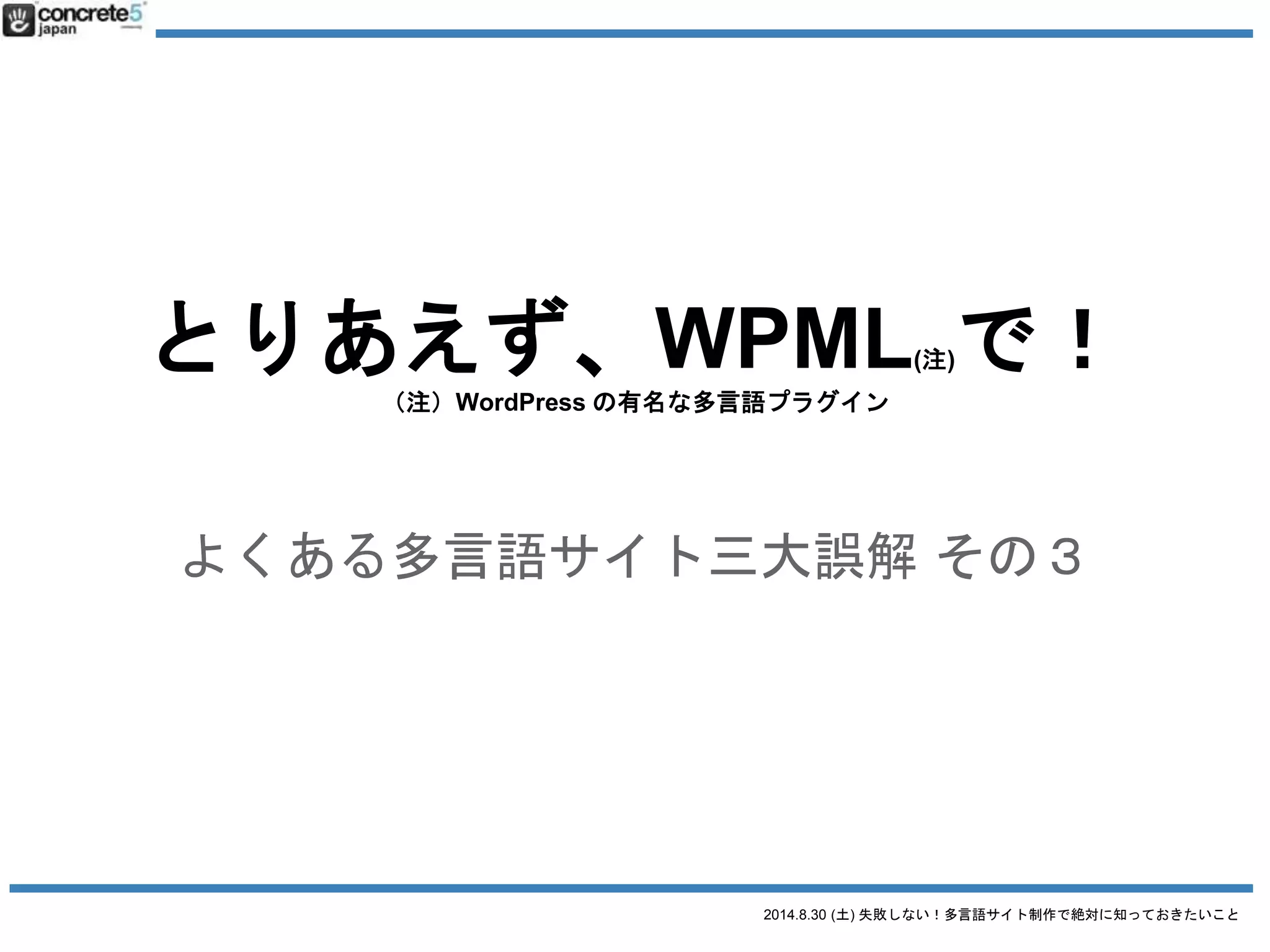2014.8.30 (土) 失敗しない！多言語サイト制作で絶対に知っておきたいこと
多言語の誤解の話に
入り込む前に・・・
 