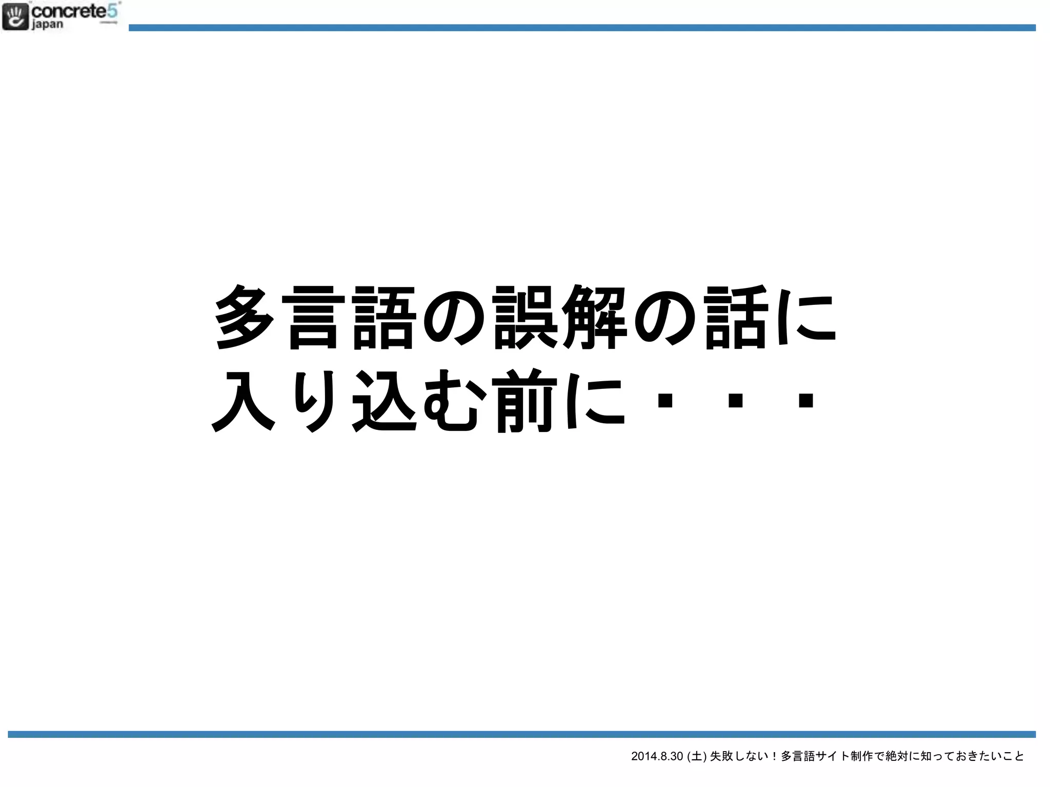 2014.8.30 (土) 失敗しない！多言語サイト制作で絶対に知っておきたいこと
多言語サイト制作
一番の理想は・・・
各言語でチームを作り最適なサイト制作！
日本語 英語 中国語
ディレクター
デザイナー
ライター
コーダー
ディレクター
デザイナー
ライター
コーダー
ディレクター
デザイナー
ライター
コーダー
Icon CC3.0 by SimpleIcon
 