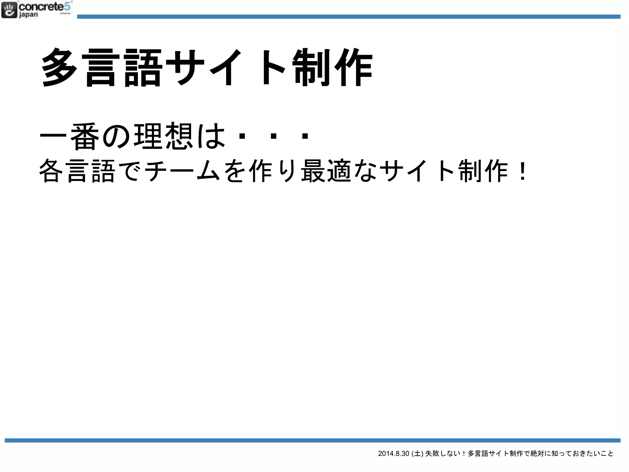 2014.8.30 (土) 失敗しない！多言語サイト制作で絶対に知っておきたいこと
そこで・・・役に立つ
多言語サイト制作の
基本
多言語コンテンツ三原則
注）勝手に命名してるだけです
 