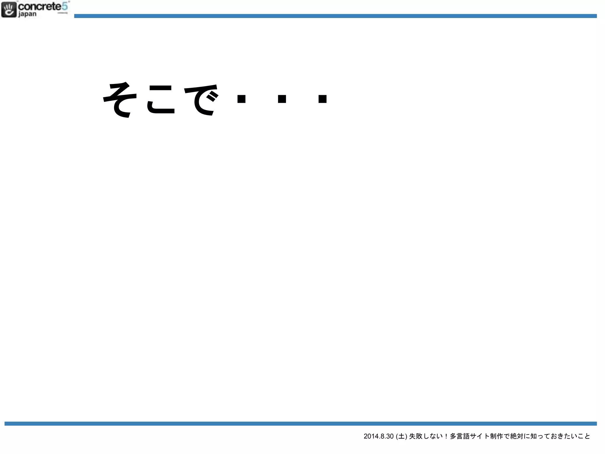 2014.8.30 (土) 失敗しない！多言語サイト制作で絶対に知っておきたいこと
多言語コンテンツ三原則
1. 普遍的コンテンツ
言語や住む地域が変わっても
全世界の人に同じように
訴えれるコンテンツ
 