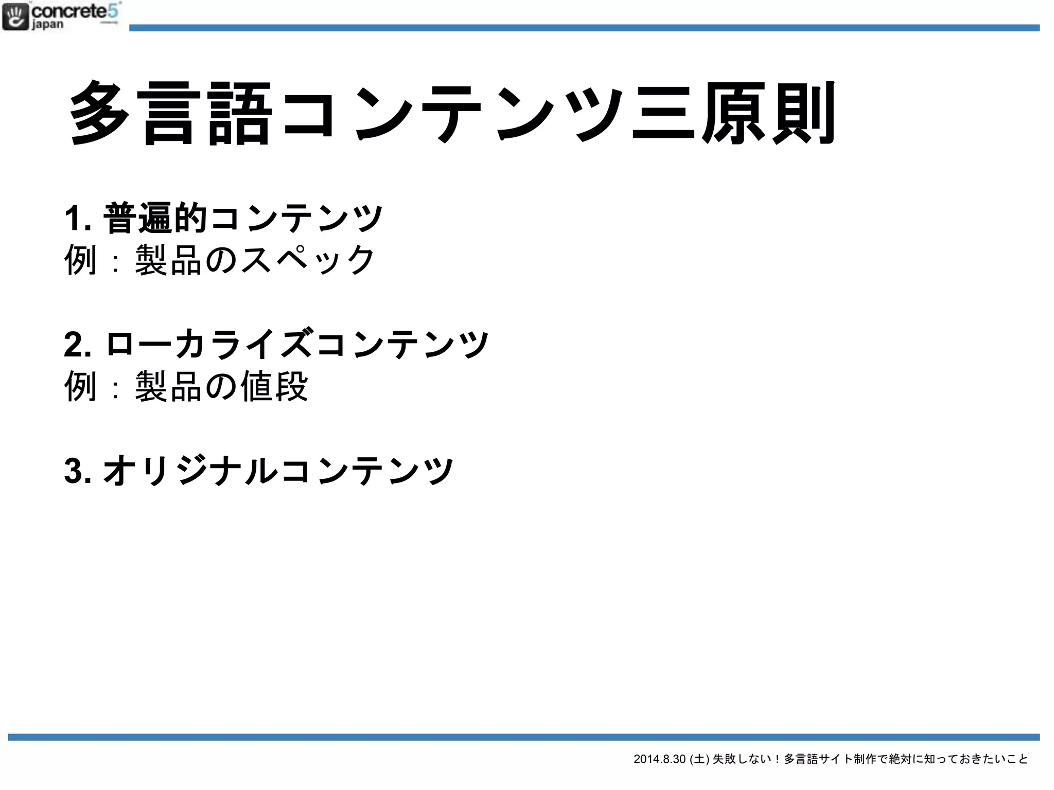 2014.8.30 (土) 失敗しない！多言語サイト制作で絶対に知っておきたいこと
多言語コンテンツ三原則
つまり
 