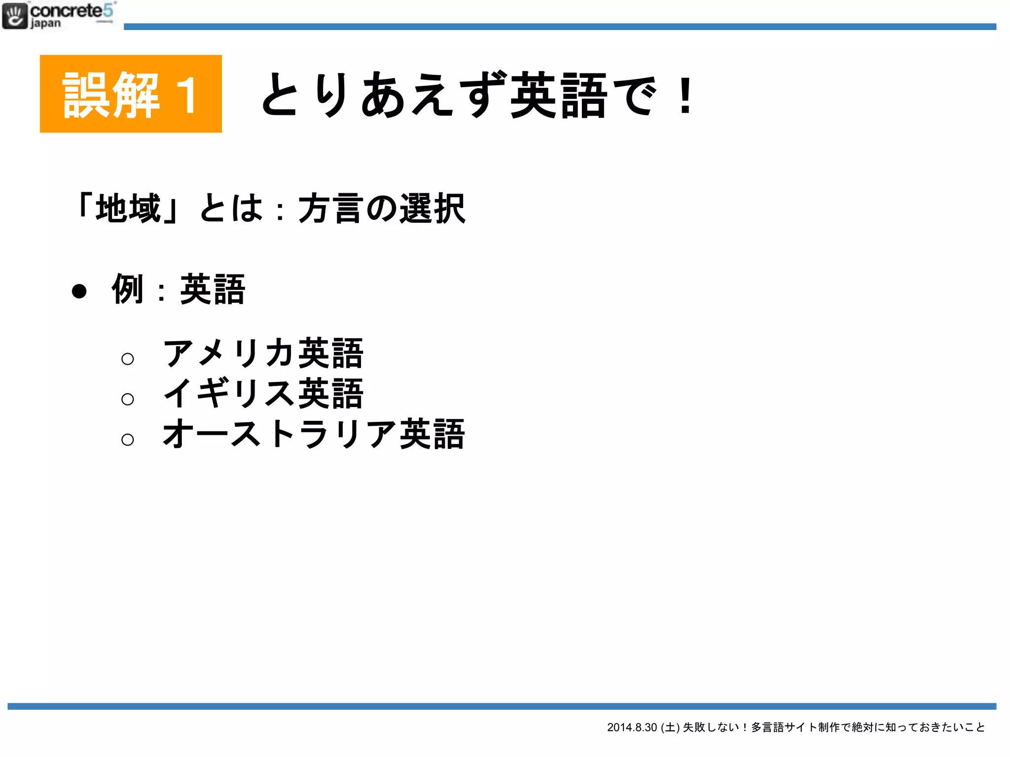 2014.8.30 (土) 失敗しない！多言語サイト制作で絶対に知っておきたいこと
誤解１ とりあえず英語で！
「地域」とは：方言の選択
● 例：スペイン語
o スペイン
o メキシコ
o コロンビア
o アルゼンチン
 